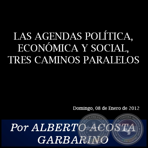 LAS AGENDAS POLÍTICA, ECONÓMICA Y SOCIAL, TRES CAMINOS PARALELOS - Por ALBERTO ACOSTA GARBARINO - Domingo, 08 de Enero de 2012